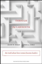 Linda Carli, Linda L. Carli, Carli Linda L., Alice Eagly, Alice H. Eagly, Alice Hendrickson Eagly... - Through the Labyrinth: The Truth About How Women Become Leaders