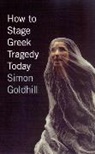 Simon Goldhill, Goldhill Simon - How to Stage Greek Tragedy Today