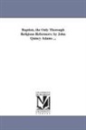 John Quincy Adams - Baptists, the Only Thorough Religious Reformers; By John Quincy Adams