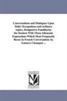 Gustave Chouquet - Conversations and Dialogues Upon Daily Occupations and Ordinary Topics, Designed to Familiarize the Student with Those Idiomatic Expressions Which Mos
