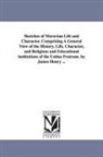 James Henry - Sketches of Moravian Life and Character. Comprising a General View of the History, Life, Character, and Religious and Educational Institutions of the