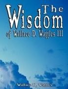 Wallace D. Wattles - The Wisdom of Wallace D. Wattles III - Including