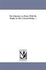 Lincoln Phelps, Lincoln Mrs Phelps - The Educator; Or, Hours with My Pupils. by Mrs. Lincoln Phelps