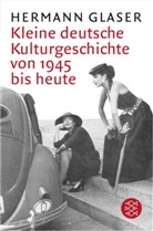 Hermann Glaser - Kleine deutsche Kulturgeschichte von 1945 bis heute