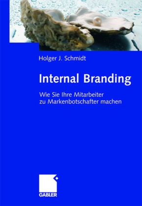 Holger Schmidt, Holger J. Schmidt - Internal Branding Wie Sie Ihre Mitarbeiter zu Markenbotschafter machen