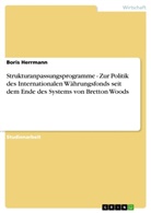 Boris Herrmann - Strukturanpassungsprogramme - Zur Politik des Internationalen Währungsfonds seit dem Ende des Systems von Bretton Woods