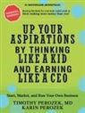 Karin Perozek, Timothy Perozek - Up Your Aspirations by Thinking Like a Kid and Earning Like a CEO
