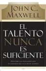 John C. Maxwell - El Talento Nunca Es Suficiente