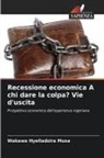 Wakawa Hyelladzira Musa - Recessione economica A chi dare la colpa? Vie d'uscita