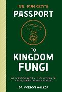 Eugenia Bone, Gordon Walker - Dr. Fun Guy's Passport to Kingdom Fungi A Scientist s Guide to the Wild and Wonderful World of Mushrooms,