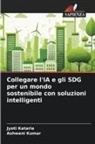 Jyoti Kataria, Ashwani Kumar - Collegare l'IA e gli SDG per un mondo sostenibile con soluzioni intelligenti