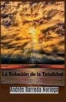 Andrés Barreda Noriega - La Solución de la Totalidad