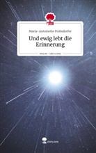 Maria-Antoinette Probsdorfer - Und ewig lebt die Erinnerung. Life is a Story - story.one