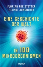 Florian Freistetter, Helmut Jungwirth - Eine Geschichte der Welt in 100 Mikroorganismen