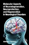 Akhlaq A Farooqui, Akhlaq A. Farooqui, Farooqui Akhlaq A. - Molecular Aspects of Neurodegeneration, Neuroprotection, and Regeneration in Neurological Disorders