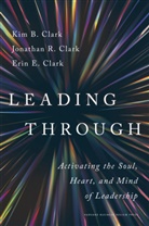 Erin E. Clark, Jonathan R. Clark, Kim B Clark, Kim B. Clark, Clark Kim B. - Leading Through