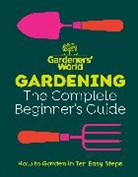 Gardeners' World Magazine - Gardeners' World: Gardening: The Complete Beginner's Guide