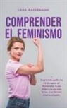 Lena Hafermann - Comprender el feminismo Descubre todo lo que necesitas saber sobre el feminismo, sus orígenes y sus diversas formas en un formato claro y compacto