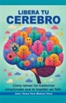 Santos Omar Medrano Chura - Libera tu cerebro. Cómo vencer los trastornos emocionales que te impiden ser feliz