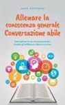 Martin Grapengeter - Allenare la conoscenza generale Conversazione abile - come migliorare la sua conoscenza generale e irradiare più intelligenza e fiducia in se stesso