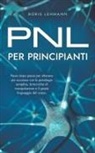 Boris Lehmann - PNL per principianti Passo dopo passo per ottenere più successo con la psicologia semplice, le tecniche di manipolazione e il giusto linguaggio del corpo