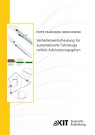 Piotr Franciszek Orzechowski - Verhaltensentscheidung für automatisierte Fahrzeuge mittels Arbitrationsgraphen