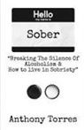 Anthony Torres - Hello my name is Sober "Breaking The Silence of Alcoholism & How to live in Sobriety"