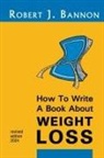 Robert J. Bannon - How to Write a Book About Weight Loss