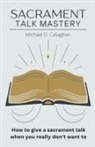 Michael D Callaghan - Sacrament Talk Mastery