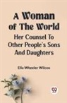 Wilcox Ella Wheeler, Ella Wheeler Wilcox - A Woman of the World HER COUNSEL TO OTHER PEOPLE'S SONS AND DAUGHTERS
