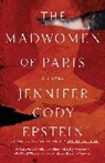 Jennifer Cody Epstein - The Madwomen of Paris