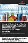 Jorge Alejandro Castillo Ontiveros, Roger Iván Méndez Novelo, Elizabeth del Rosario Vázquez Borges - Integral learning of basic sciences: mathematics in chemistry and mathematics in the sciences