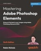 Robin Nichols - Mastering Adobe Photoshop Elements - Sixth Edition