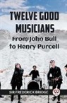 Frederick Bridge - TWELVE GOOD MUSICIANS From JOHN BULL to HENRY PURCELL