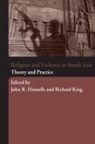 John Hinnells, Richard King, John Hinnells, Richard King - Religion and Violence in South Asia