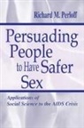 Richard M Perloff, Richard M. Perloff, Perloff Richard M. - Persuading People To Have Safer Sex