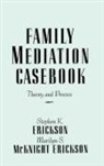 Stephen K Erickson, Stephen K. Erickson, Erickson Stephen K., Marilyn S McKnight Erickson, Marilyn S. McKnight Erickson, McKnight Erickson Marilyn S. - Family Mediation Casebook