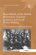 Katherine Brucher, Katherine Brucher, Brucher Katherine, Suzel Ana Reily - Brass Bands of the World: Militarism, Colonial Legacies, and Local