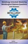 Sumitra Kumari - Metallurgy Unlocked Mastering Metallurgical Diploma Questions and Answers