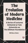 William Osler - The Evolution of Modern Medicine A Series of Lectures Delivered at Yale University on the Silliman Foundation