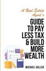 Michael Haller - A Real Estate Agent's Guide to Pay Less Tax & Build More Wealth