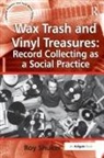 Roy Shuker, Shuker Roy - Wax Trash and Vinyl Treasures: Record Collecting As a Social Practice