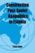 Pami Aalto - Constructing Post-Soviet Geopolitics in Estonia