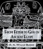E.A. Wallis Budge - From Fetish to God Ancient Egypt