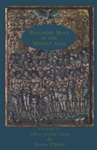 Jeffrey Jerome Cohen, Bonnie Wheeler, Jeffrey Jerome Cohen, Bonnie Wheeler - Becoming Male in the Middle Ages