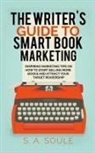 S. A. Soule - The Writer's Guide to Smart Book Marketing