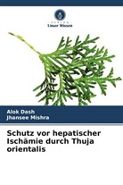 Alok Dash, Jhansee Mishra - Schutz vor hepatischer Ischämie durch Thuja orientalis
