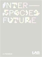 LAS Art Foundation, Allado-McDowell / LAS Art Foundation, Corinne Mynatt / LAS Art Foundation, Dr. Bettina Kames / LAS Art Foundation, Julia Kaganskiy / LAS Art Foundation, LA Art Foundation... - Interspecies Future