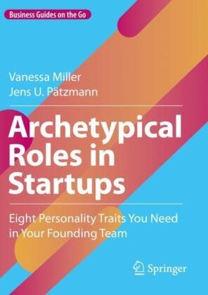 Vanessa Miller, Jens U Pätzmann, Jens U. Pätzmann - Archetypical Roles in Startups Eight Personality Traits You Need in Your Founding Team