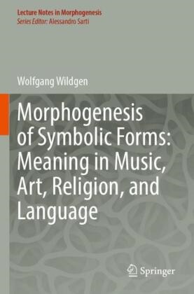 Wolfgang Wildgen - Morphogenesis of Symbolic Forms: Meaning in Music, Art, Religion, and Language